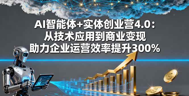 (16238期)AI智能体+实体创业营4.0:从技术应用到商业变现 助力企业运营效率提升300%-尤课网创