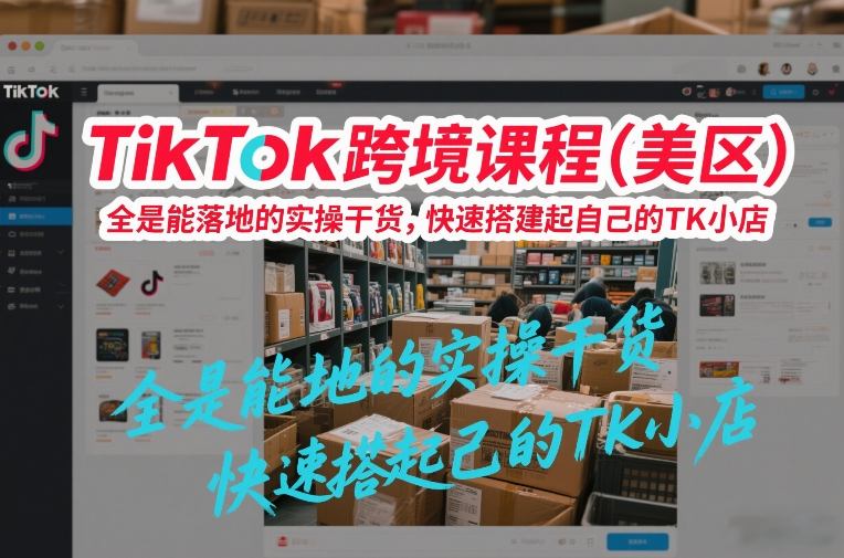 TikTok跨境课程（美区），全是能落地的实操干货，快速搭建起自己的TK小店-尤课网创