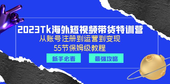 2023Tk海外-短视频带货特训营：从账号注册到运营到变现-55节保姆级教程！-尤课网创