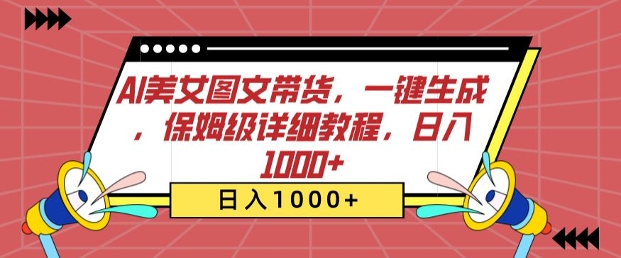 AI美女图文带货，一键生成，保姆级详细教程，日入1000+-尤课网创