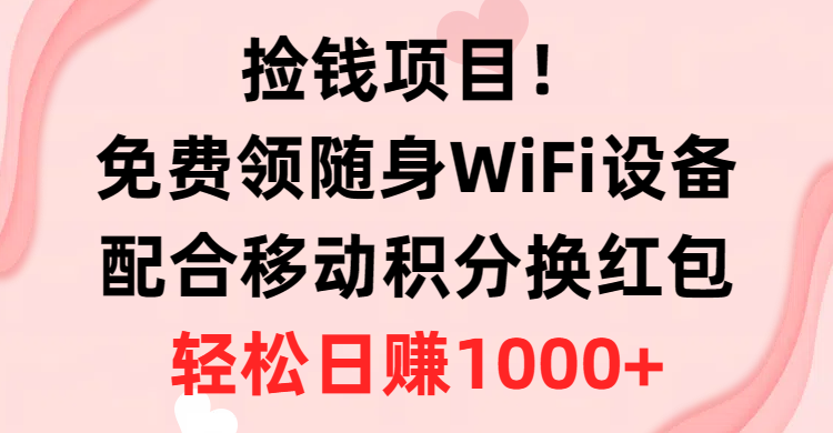 （10551期）捡钱项目！免费领随身WiFi设备+移动积分换红包，有手就行，轻松日赚1000+-尤课网创