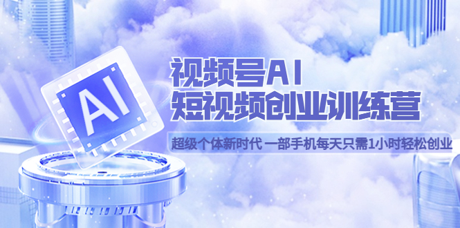 视频号AI短视频创业训练营，超级个体新时代，一部手机每天只需1小时轻松创业-尤课网创
