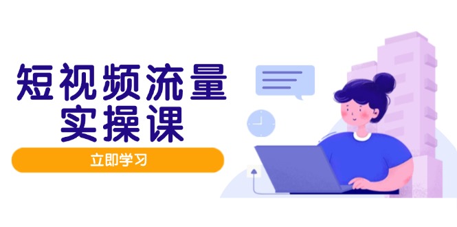 短视频流量实战班，人设打造内容优化，矩阵投放管控有序，助力流量变现路-尤课网创