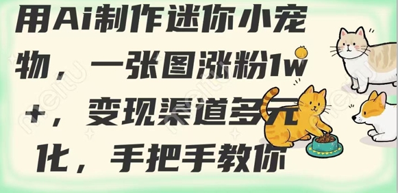 用AI制作迷你小宠物，一张图涨粉1w+，变现渠道多元化，手把手教你-尤课网创