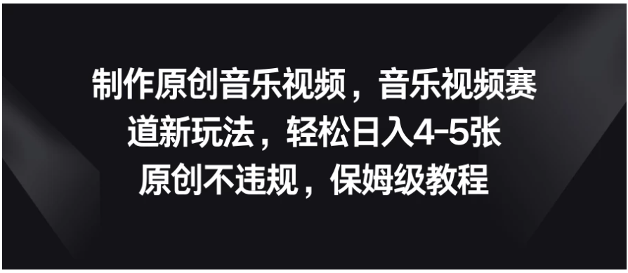 制作原创音乐视频，音乐视频赛道新玩法，轻松日入4-5张，原创不违规，保姆级教程-尤课网创