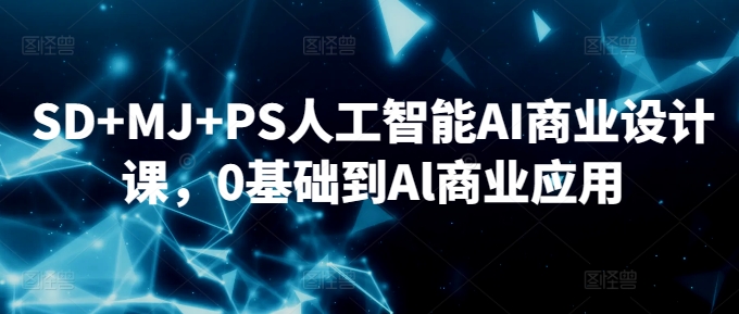 SD+MJ+PS人工智能AI商业设计课，0基础到Al商业应用-尤课网创