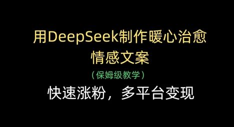 用DeepSeek制作暖心治愈情感文案，快速涨粉，多平台变现-尤课网创