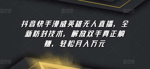抖音快手漫威英雄无人直播，全新防封技术，解放双手真正躺赚，轻松月入万元-尤课网创