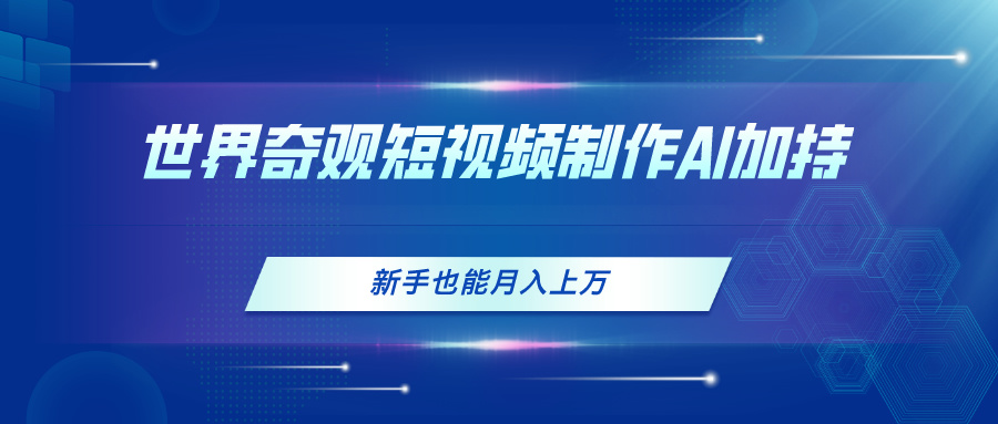 （11159期）世界奇观短视频制作，AI加持，新手也能月入上万-尤课网创
