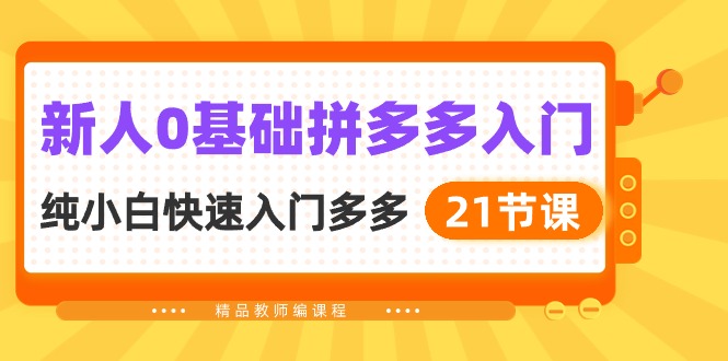 新人0基础拼多多入门，纯小白快速入门多多（21节课）-尤课网创