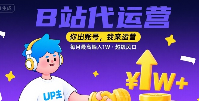 【B站代运营 】你出账号，我来运营，每月最高躺入1W，超级风口【揭秘】-尤课网创