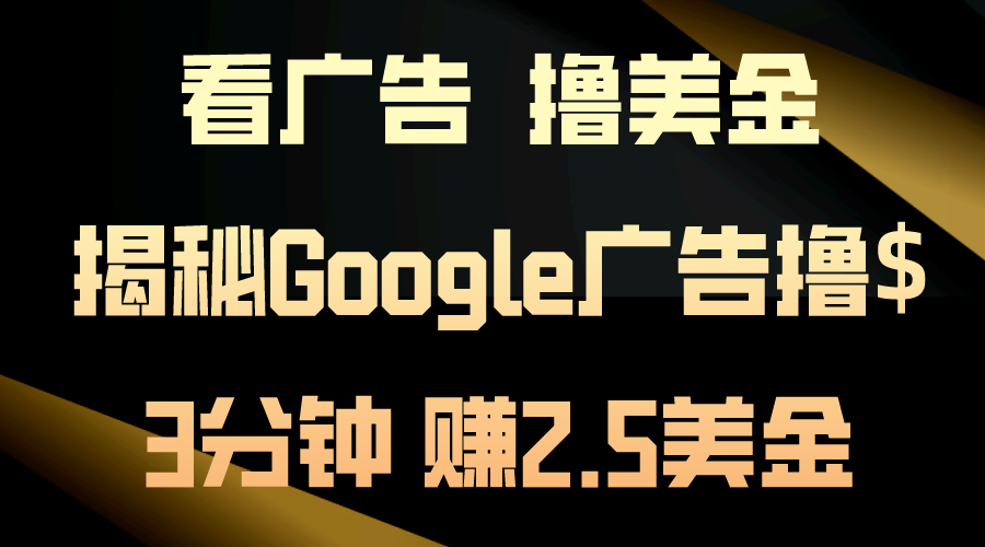 （10912期）看广告，撸美金！3分钟赚2.5美金！日入200美金不是梦！揭秘Google广告…-尤课网创
