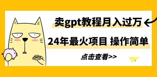 24年最火项目,卖gpt教程月入过万,操作简单-尤课网创