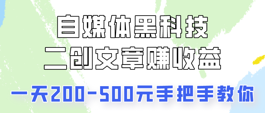 自媒体黑科技：二创文章做收益，一天200-500元，手把手教你！-尤课网创
