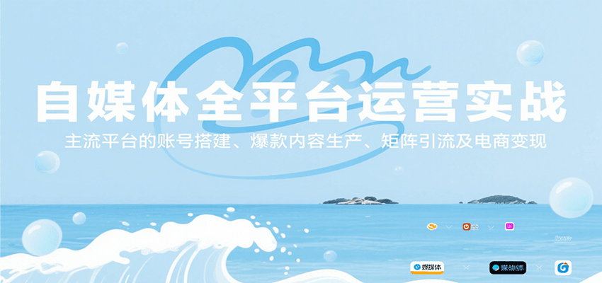 自媒体全平台运营实战，主流平台的账号搭建、爆款内容生产、矩阵引流及电商变现-尤课网创