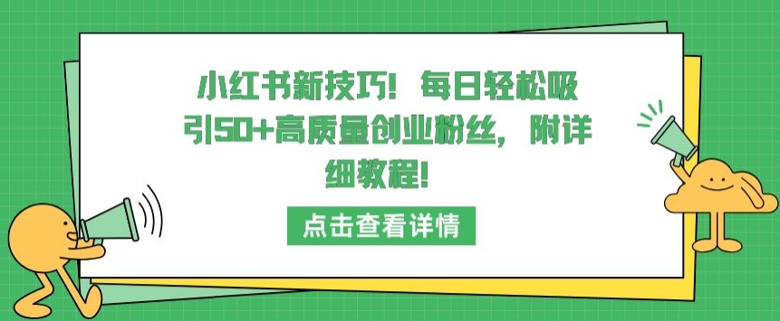 小红书新技巧，每日轻松吸引50+高质量创业粉丝，附详细教程-尤课网创