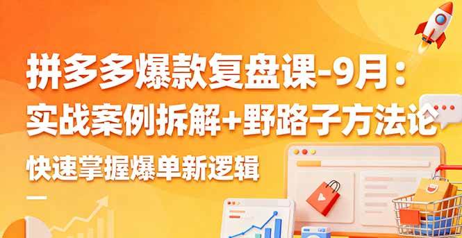 (16176期)拼多多爆款复盘课-9月:实战案例拆解+野路子方法论,快速掌握爆单新逻辑-尤课网创