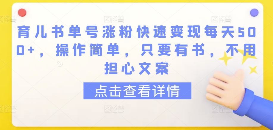 育儿书单号涨粉快速变现每天500+，操作简单，只要有书，不用担心文案-尤课网创