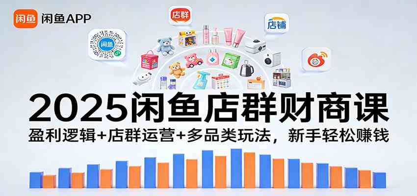 2025闲鱼店群财商课：盈利逻辑+店群运营+多品类玩法，新手轻松赚钱-尤课网创