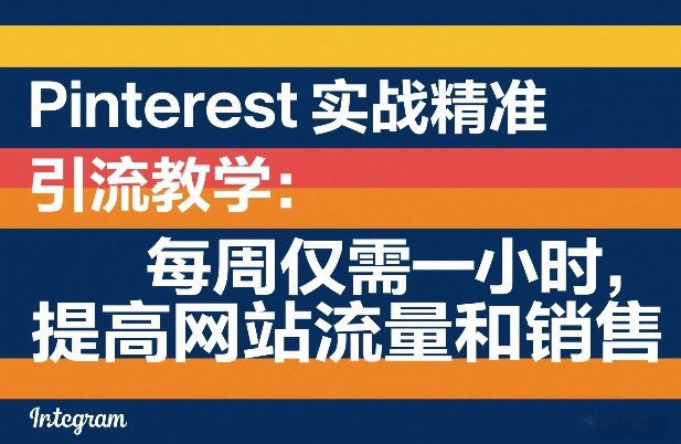 Pinterest实战精准引流教学：每周仅需一小时，提高网站流量和销售-尤课网创
