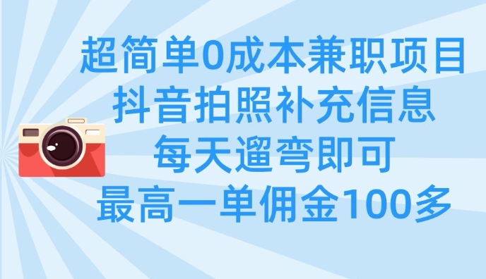 超简单0成本兼职项目，拍照补充信息，每天遛弯即可，最高一单佣金100多-尤课网创