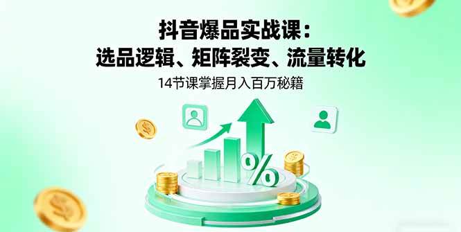 (16112期)抖音爆品实战课:选品逻辑、矩阵裂变、流量转化,14节课掌握月入百万秘籍-尤课网创