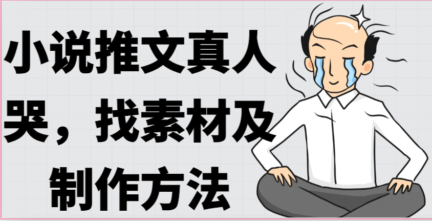 小说推文真人出镜哭，找素材及制作方法-尤课网创