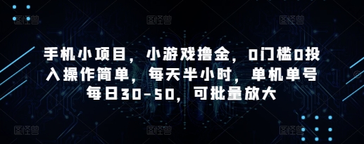 手机小项目，小游戏撸金，0门槛0投入操作简单，每天半小时，单机单号每日30-50，可批量放大-尤课网创