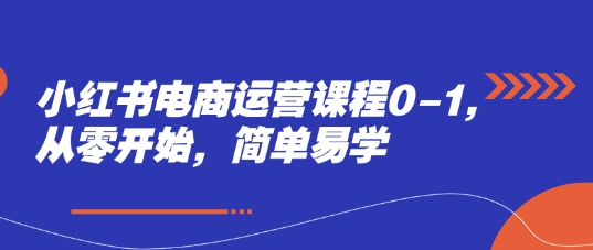 小红书电商运营课程0-1，从零开始，简单易学-尤课网创