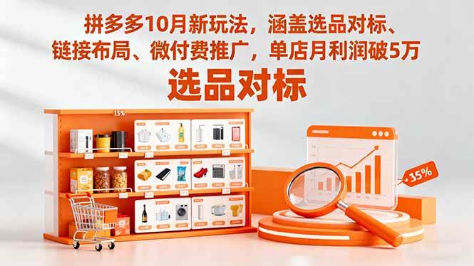 （16364期）拼多多10月新玩法，涵盖选品对标、链接布局、微付费推广，单店月利润破5万-尤课网创