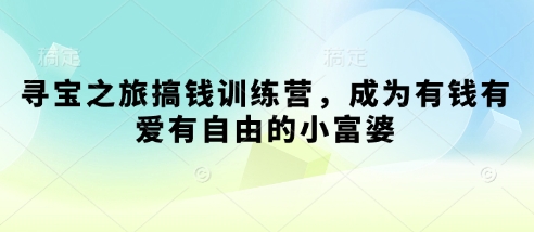 寻宝之旅搞钱训练营，成为有钱有爱有自由的小富婆-尤课网创