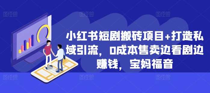 小红书短剧搬砖项目+打造私域引流，0成本售卖边看剧边赚钱，宝妈福音【揭秘】-尤课网创