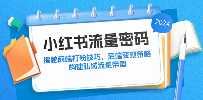 小红书流量密码：揭秘前端打粉技巧，后端变现策略，构建私域流量帝国-尤课网创