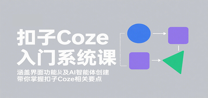 扣子Coze入门系统课：涵盖界面功能及AI智能体创建，带你掌握扣子Coze相关要点-尤课网创
