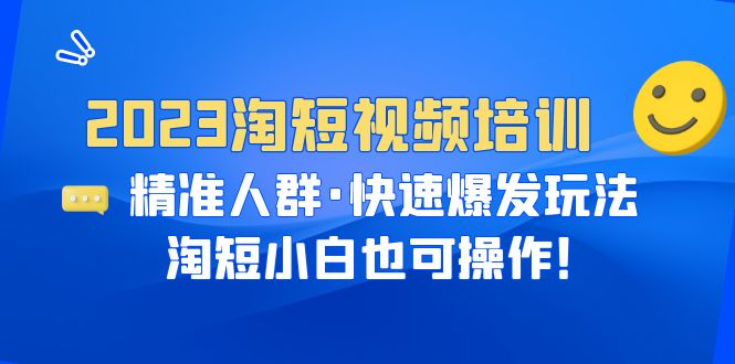 2023淘短视频培训：精准人群·快速爆发玩法，淘短小白也可操作！-尤课网创