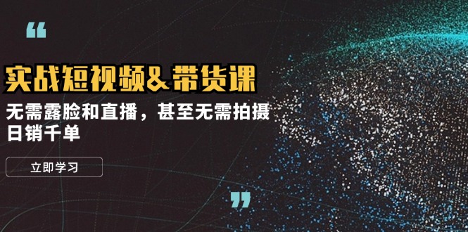 实战短视频带货课，无需露脸和直播，甚至无需拍摄，日销千单-尤课网创