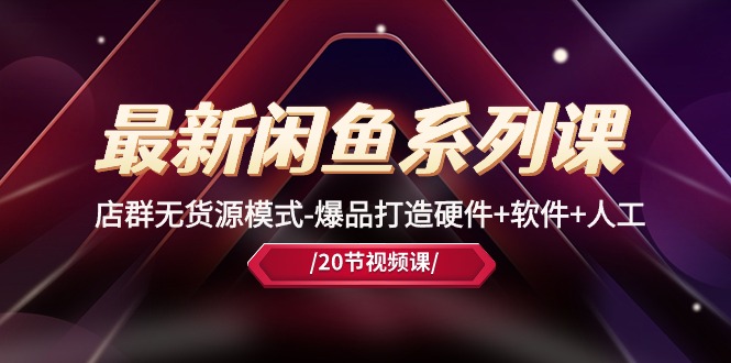 (10688期)最新闲鱼系列课,店群无货源模式-爆品打造硬件+软件+人工(20节课)-尤课网创