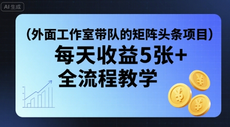 外面工作室带队的矩阵头条挂G项目，每天收益5张+，全流程教学【附全套工具】-尤课网创