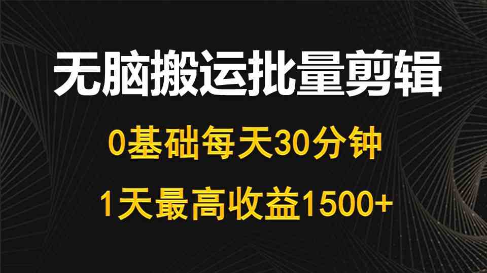 （10008期）每天30分钟，0基础无脑搬运批量剪辑，1天最高收益1500+-尤课网创