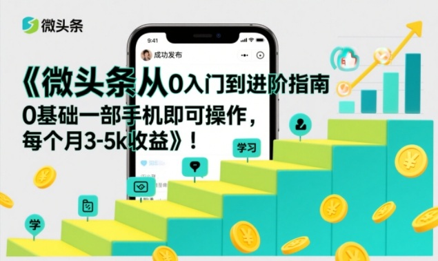 微头条从0入门到进阶指南，0基础一部手机即可操作，每个月3-5k收益-尤课网创