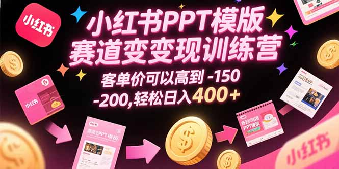 小红书PPT模版赛道变现训练营，客单价可以高到150-200，轻松日入400+-尤课网创