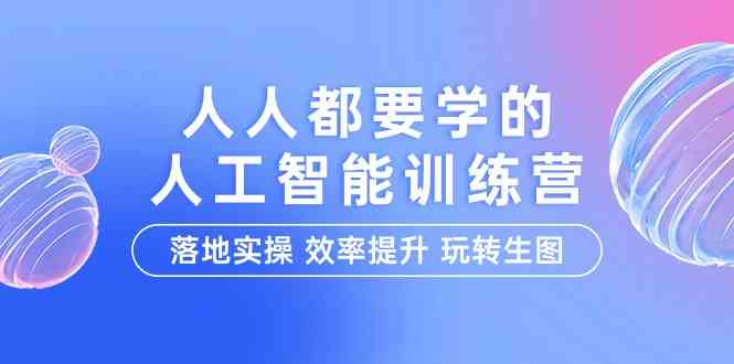 （9872期）人人都要学的-人工智能特训营，落地实操 效率提升 玩转生图（22节课）-尤课网创