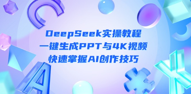 （14300期）DeepSeek入门实操教程：一键生成PPT与4K视频，快速掌握AI创作技巧-尤课网创