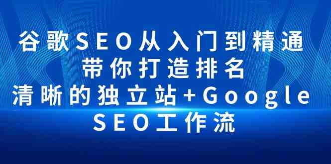 谷歌SEO从入门到精通 带你打造排名 清晰的独立站+Google SEO工作流-尤课网创