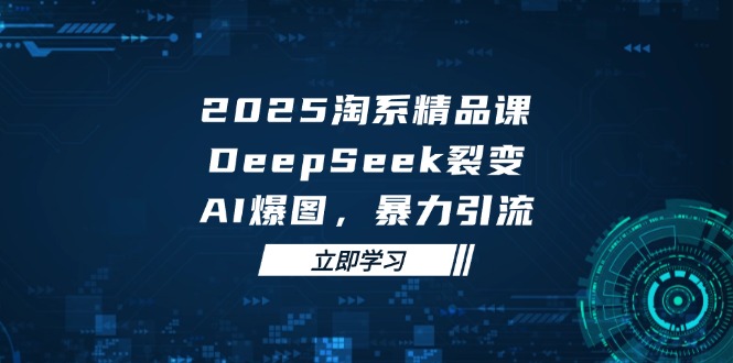 2025 淘系精品课，DeepSeek 裂变，AI 爆图，暴力引流-尤课网创