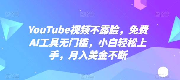 YouTube视频不露脸，免费AI工具无门槛，小白轻松上手，月入美金不断-尤课网创