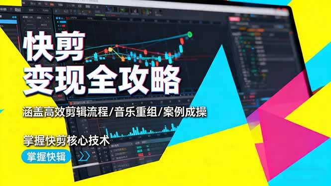 （16382期）快剪变现全攻略：涵盖高效剪辑流程/音乐重组/案例实操，掌握快剪核心技术-尤课网创