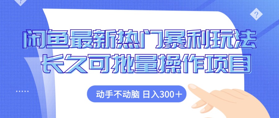 （12879期）闲鱼最新热门暴利玩法，动手不动脑 长久可批量操作项目-尤课网创