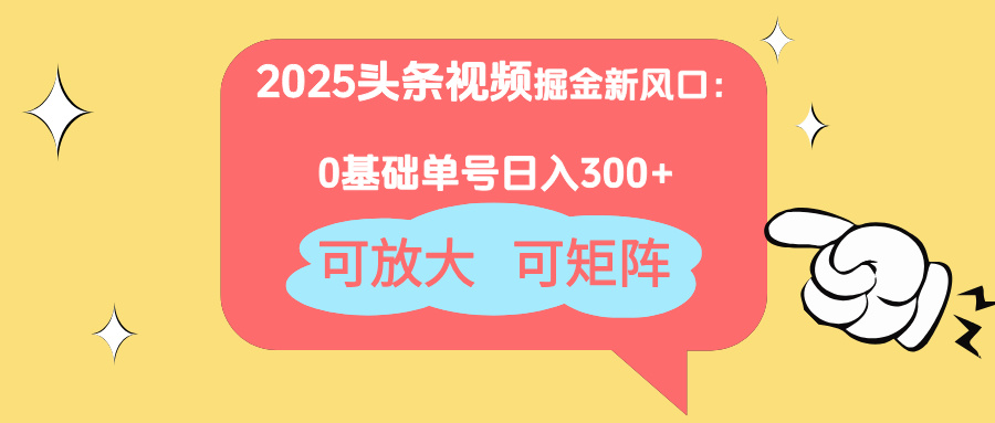 2025头条视频掘金新风口：0基础日入300+，可放大，可矩阵-尤课网创