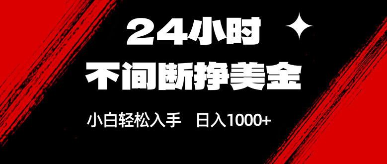 24小时不间断挣美金，小白轻松上手，日入1000+-尤课网创